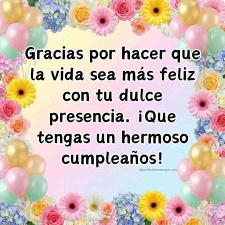 Gracias por hacer que la vida sea más feliz con tu dulce presencia. ¡Que tengas un hermoso cumpleaños!