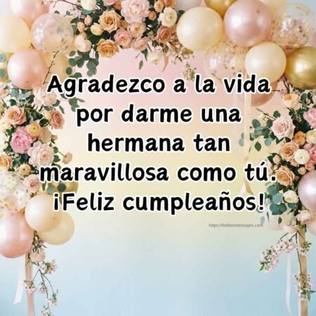 Agradezco a la vida por darme una hermana tan maravillosa como tú. ¡Feliz cumpleaños!
