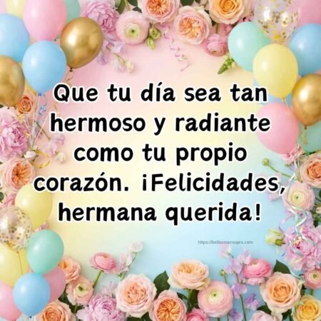 Que tu día sea tan hermoso y radiante como tu propio corazón. ¡Felicidades, hermana querida!