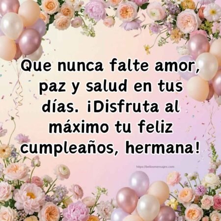 Que nunca falte amor, paz y salud en tus días. ¡Disfruta al máximo tu feliz cumpleaños, hermana!